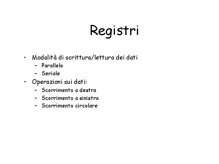 Registri • Modalità di scrittura/lettura dei dati – Parallelo – Seriale • Operazioni sui