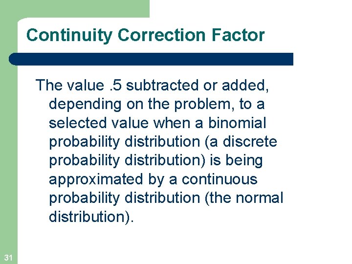 Continuity Correction Factor The value. 5 subtracted or added, depending on the problem, to