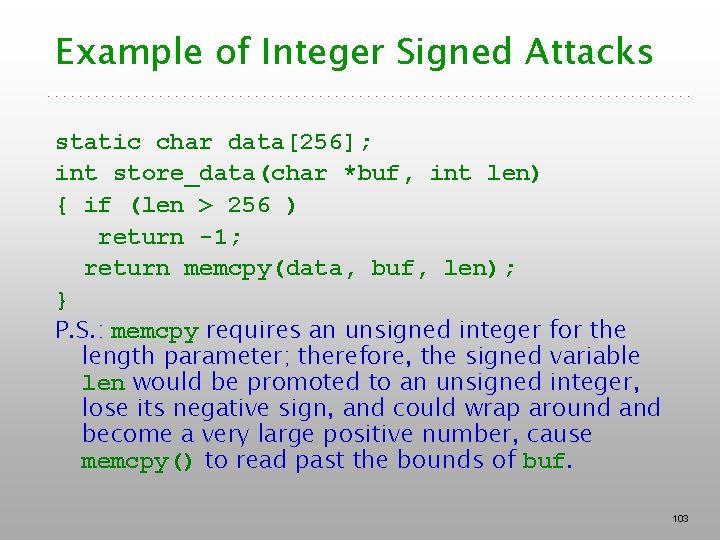 Example of Integer Signed Attacks static char data[256]; int store_data(char *buf, int len) {