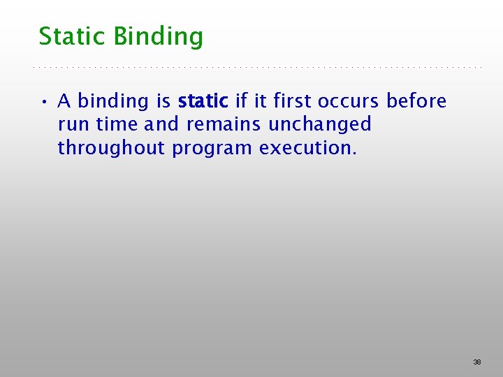 Static Binding • A binding is static if it first occurs before run time