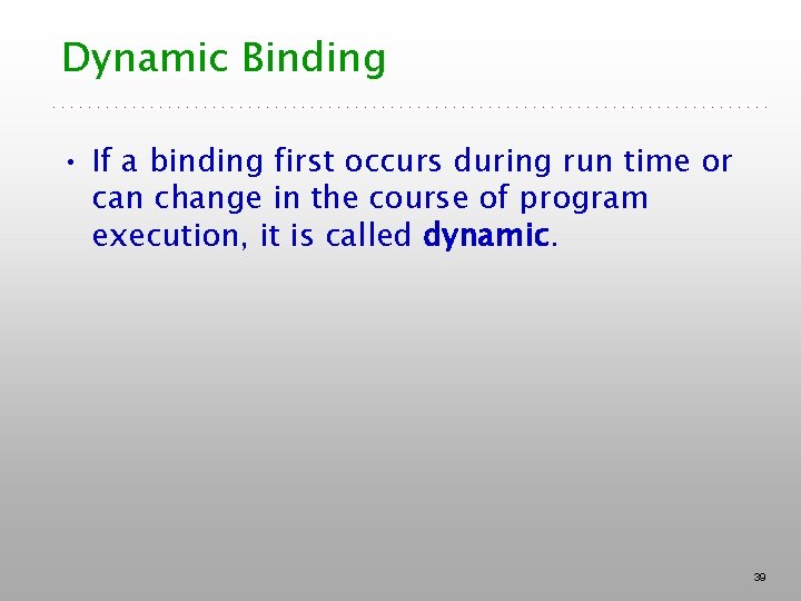 Dynamic Binding • If a binding first occurs during run time or can change