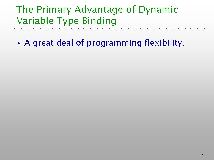 The Primary Advantage of Dynamic Variable Type Binding • A great deal of programming