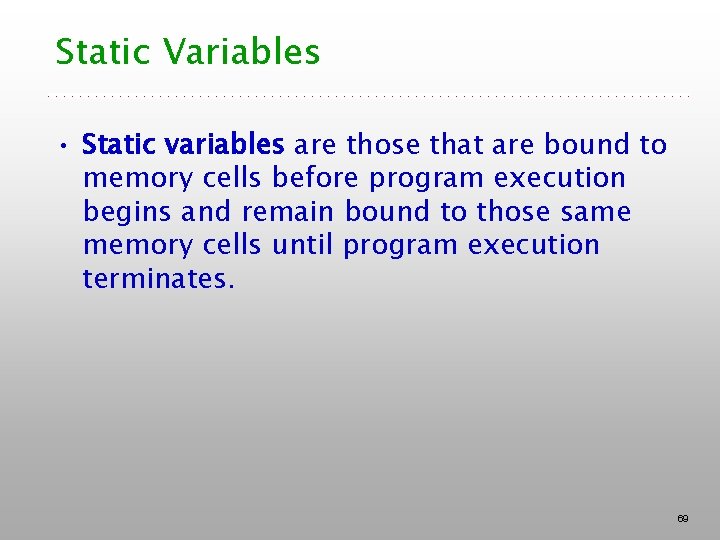 Static Variables • Static variables are those that are bound to memory cells before