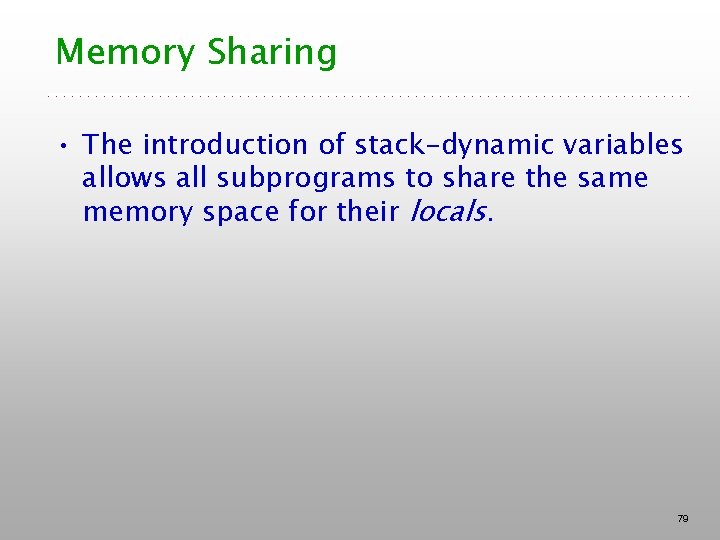 Memory Sharing • The introduction of stack-dynamic variables allows all subprograms to share the