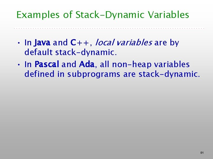 Examples of Stack-Dynamic Variables • In Java and C++, local variables are by default