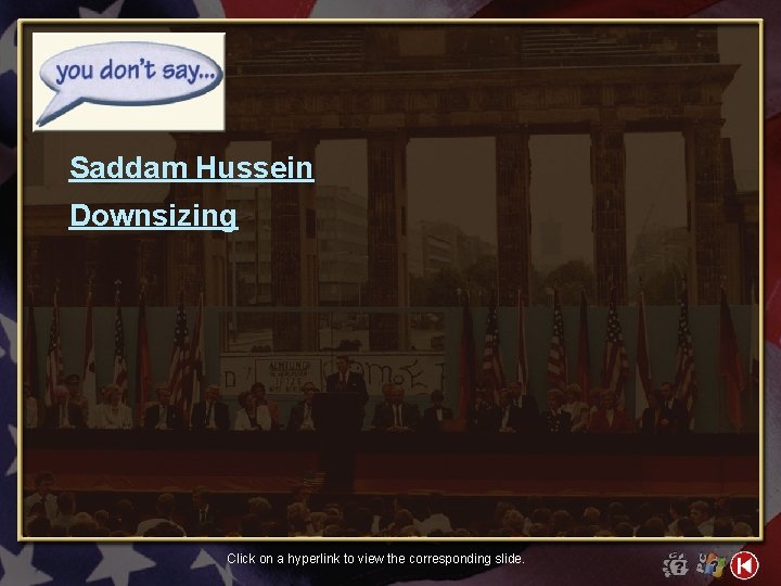 Saddam Hussein Downsizing Click on a hyperlink to view the corresponding slide. 