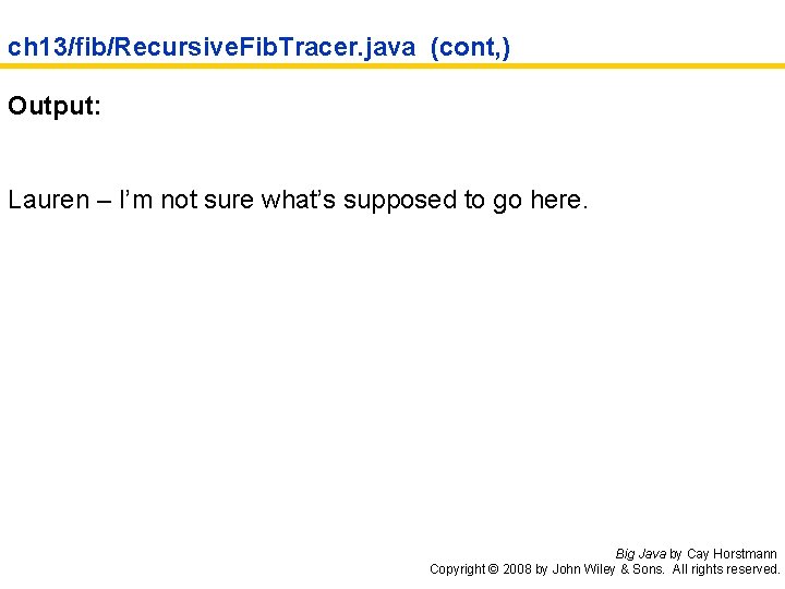 ch 13/fib/Recursive. Fib. Tracer. java (cont, ) Output: Lauren – I’m not sure what’s