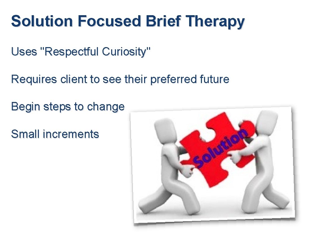 Solution Focused Brief Therapy Uses "Respectful Curiosity" Requires client to see their preferred future