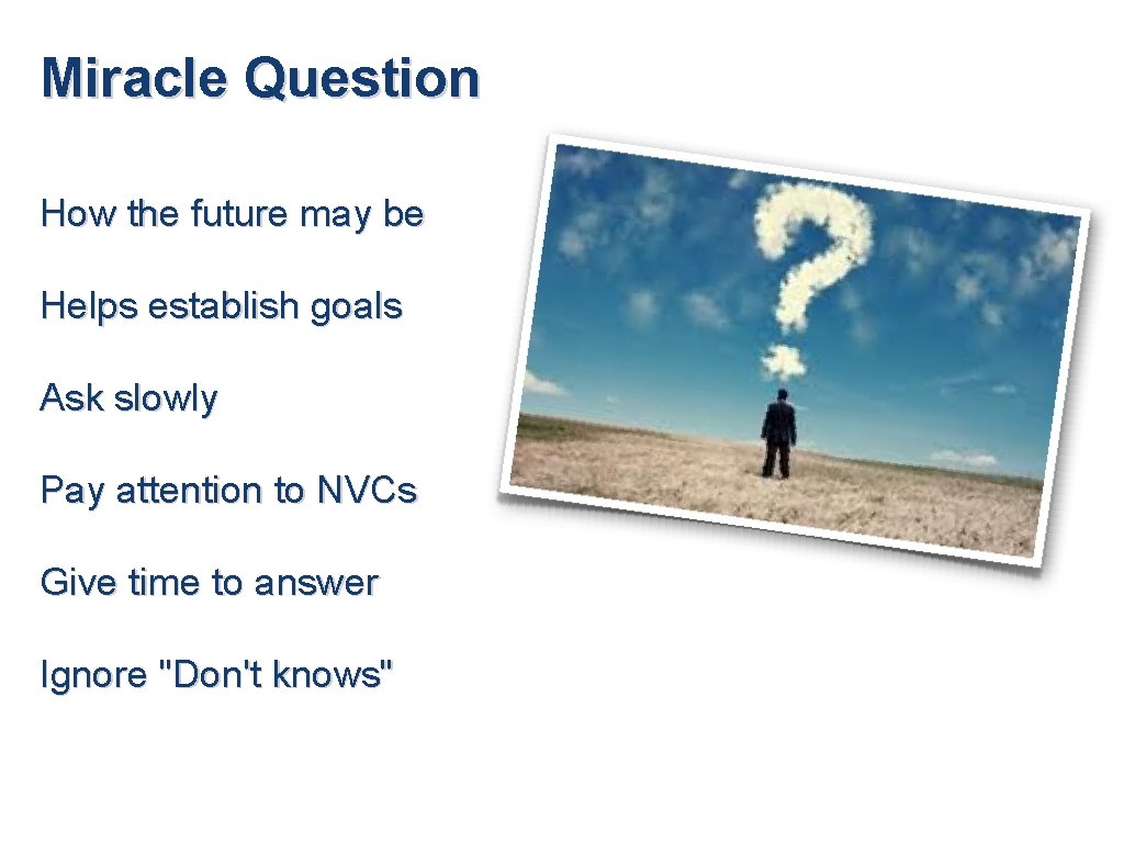Miracle Question How the future may be Helps establish goals Ask slowly Pay attention