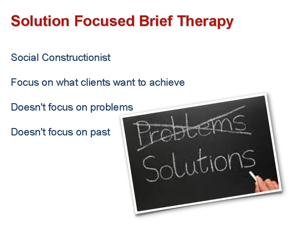 Solution Focused Brief Therapy Social Constructionist Focus on what clients want to achieve Doesn't