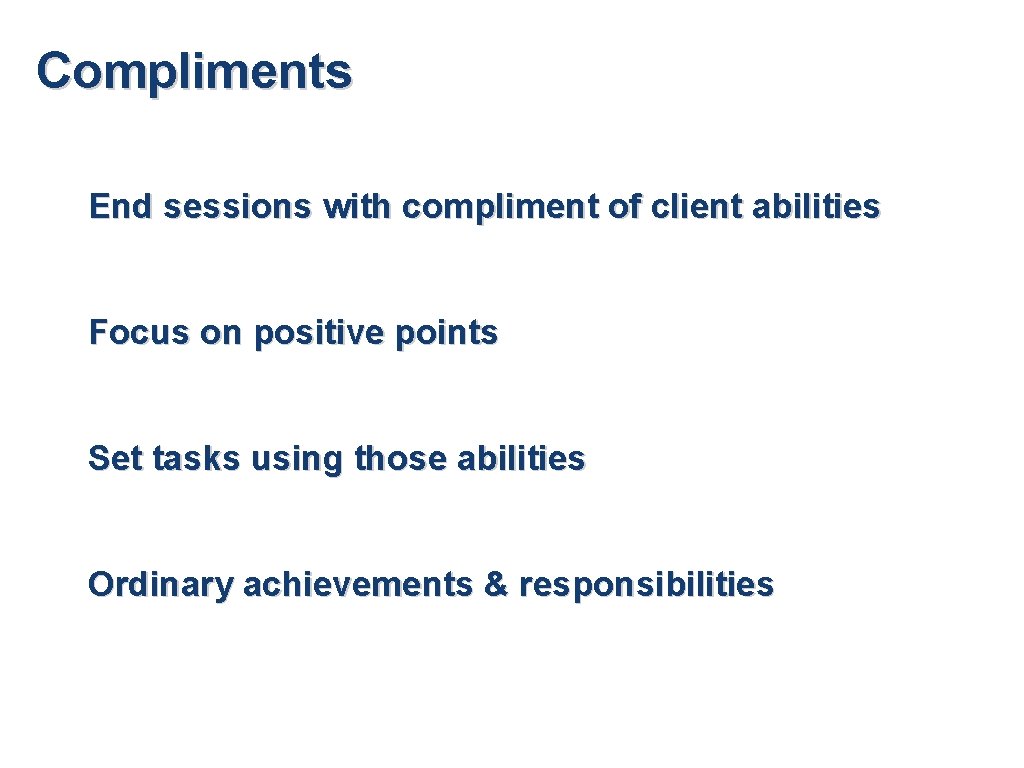 Compliments End sessions with compliment of client abilities Focus on positive points Set tasks