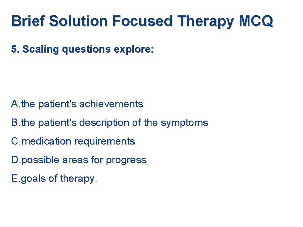 Brief Solution Focused Therapy MCQ 5. Scaling questions explore: A. the patient's achievements B.