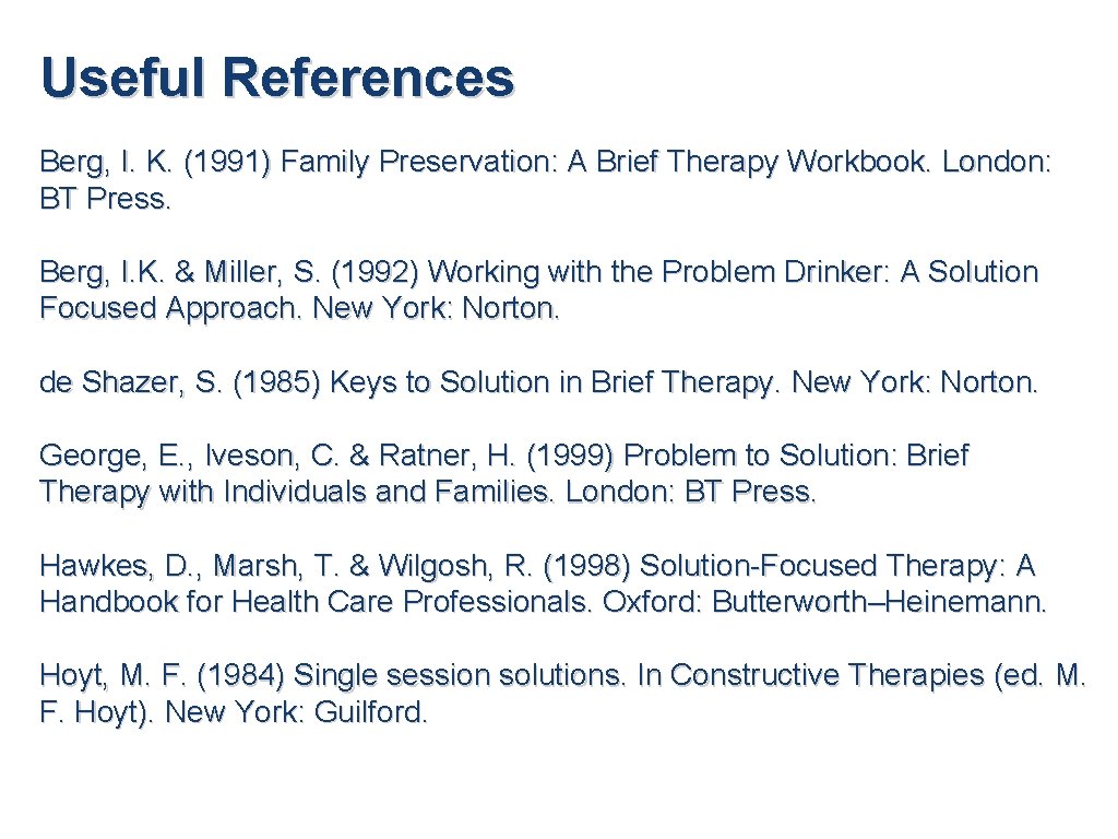 Useful References Berg, I. K. (1991) Family Preservation: A Brief Therapy Workbook. London: BT