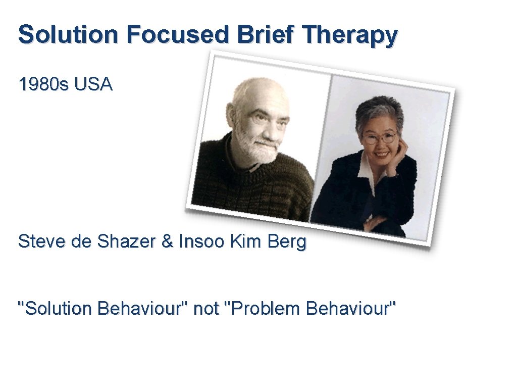 Solution Focused Brief Therapy 1980 s USA Steve de Shazer & Insoo Kim Berg