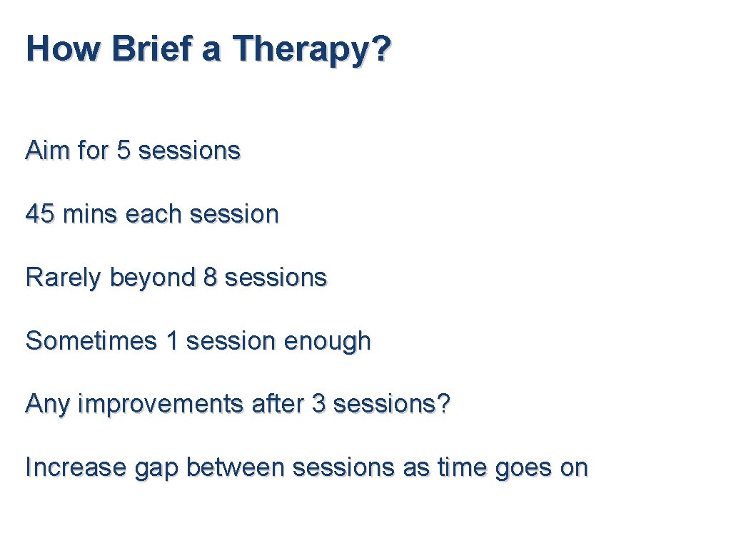 How Brief a Therapy? Aim for 5 sessions 45 mins each session Rarely beyond