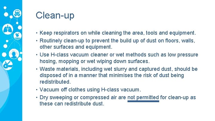 Clean-up • Keep respirators on while cleaning the area, tools and equipment. • Routinely