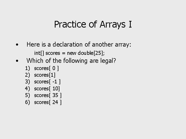 Practice of Arrays I • Here is a declaration of another array: int[] scores
