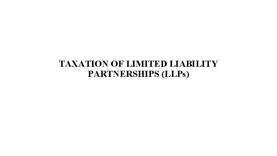 TAXATION OF LIMITED LIABILITY PARTNERSHIPS (LLPs) 