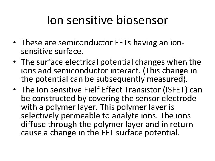 Ion sensitive biosensor • These are semiconductor FETs having an ionsensitive surface. • The