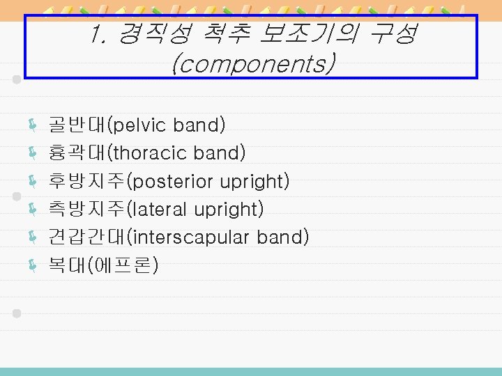1. 경직성 척추 보조기의 구성 (components) ë 골반대(pelvic band) ë 흉곽대(thoracic band) ë 후방지주(posterior