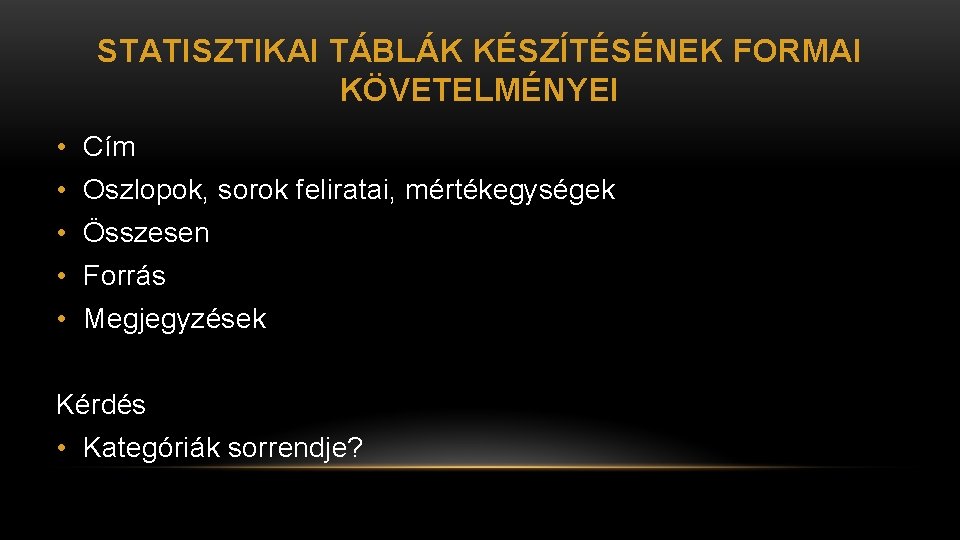 STATISZTIKAI TÁBLÁK KÉSZÍTÉSÉNEK FORMAI KÖVETELMÉNYEI • Cím • Oszlopok, sorok feliratai, mértékegységek • Összesen