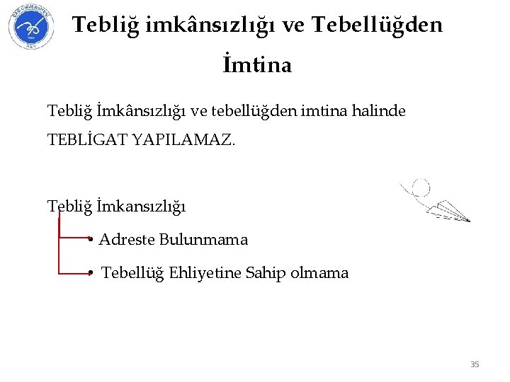 Tebliğ imkânsızlığı ve Tebellüğden İmtina Tebliğ İmkânsızlığı ve tebellüğden imtina halinde TEBLİGAT YAPILAMAZ. Tebliğ