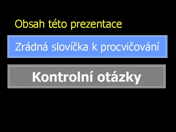 Obsah této prezentace Zrádná slovíčka k procvičování Kontrolní otázky 