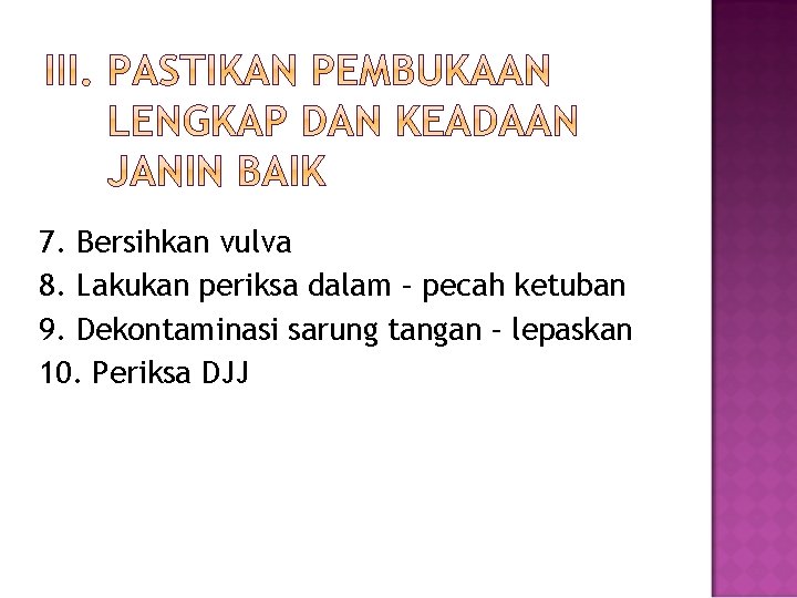 7. Bersihkan vulva 8. Lakukan periksa dalam – pecah ketuban 9. Dekontaminasi sarung tangan