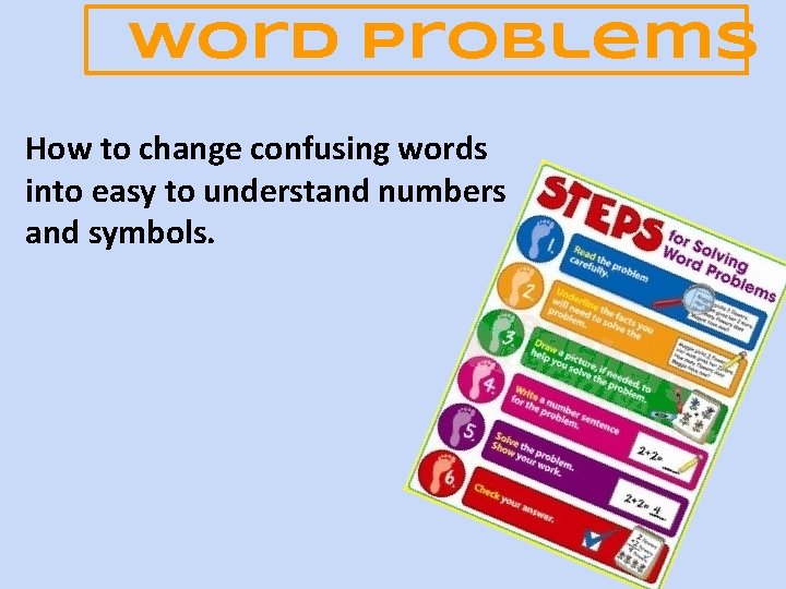 Word Problems How to change confusing words into easy to understand numbers and symbols.