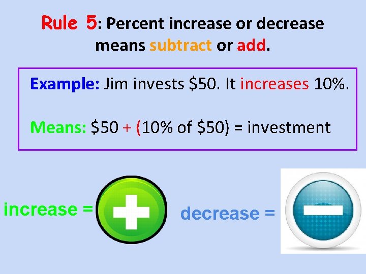 Rule 5: Percent increase or decrease means subtract or add. Example: Jim invests $50.