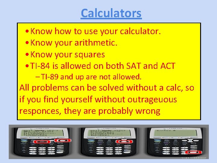 Calculators • Know how to use your calculator. • Know your arithmetic. • Know