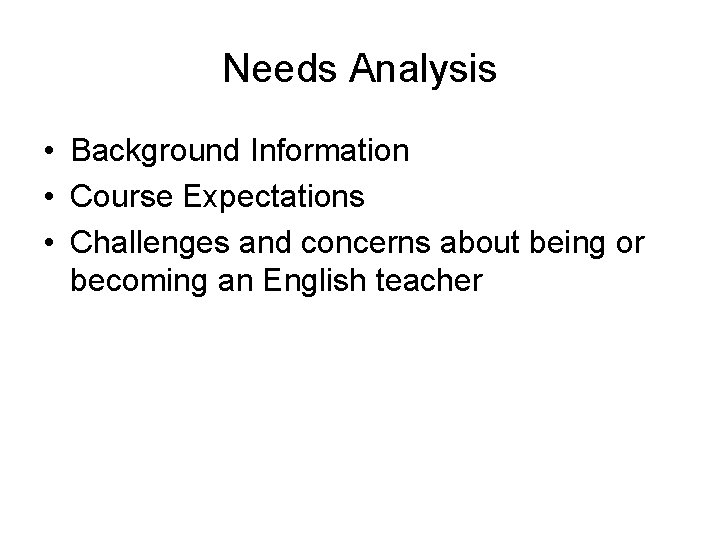 Needs Analysis • Background Information • Course Expectations • Challenges and concerns about being