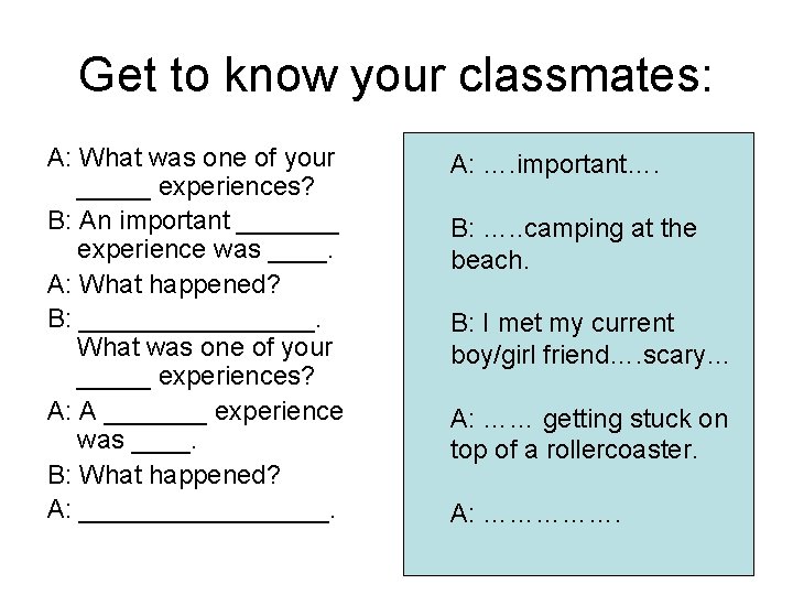 Get to know your classmates: A: What was one of your _____ experiences? B: