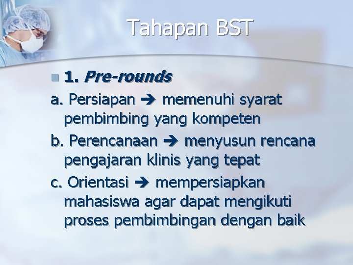 Tahapan BST 1. Pre-rounds a. Persiapan memenuhi syarat pembimbing yang kompeten b. Perencanaan menyusun