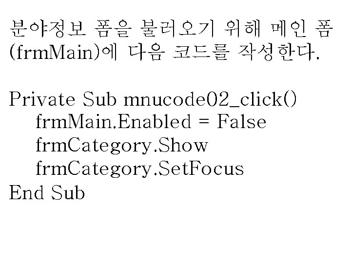 분야정보 폼을 불러오기 위해 메인 폼 (frm. Main)에 다음 코드를 작성한다. Private Sub mnucode