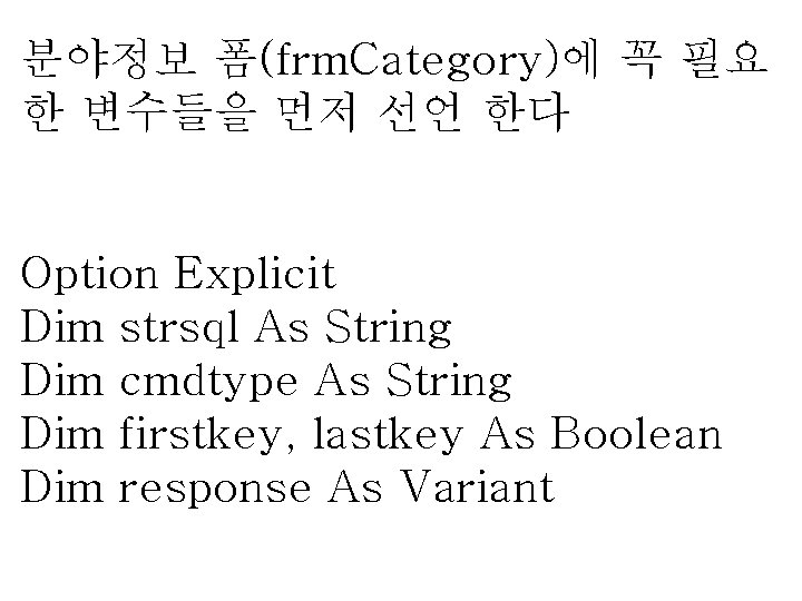 분야정보 폼(frm. Category)에 꼭 필요 한 변수들을 먼저 선언 한다 Option Explicit Dim strsql