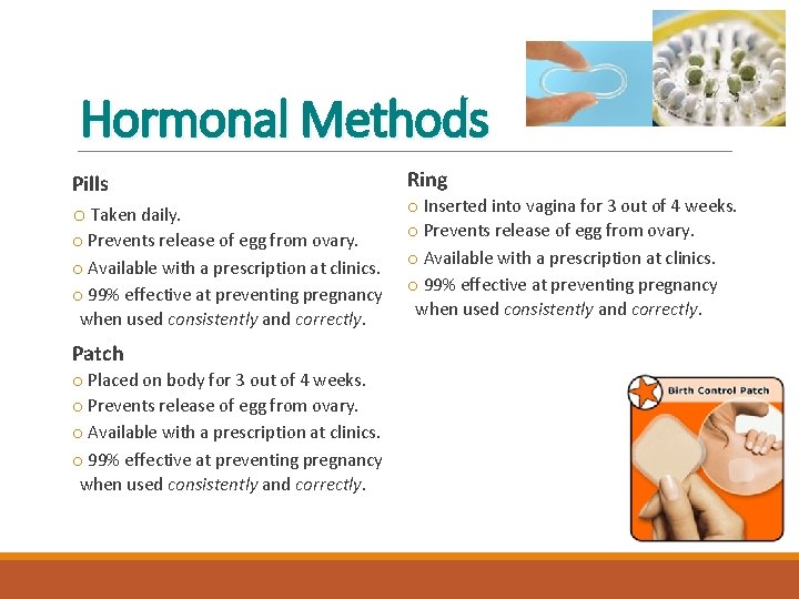 Hormonal Methods Pills o Taken daily. o Prevents release of egg from ovary. o