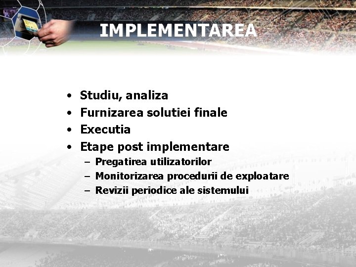 IMPLEMENTAREA • • Studiu, analiza Furnizarea solutiei finale Executia Etape post implementare – Pregatirea