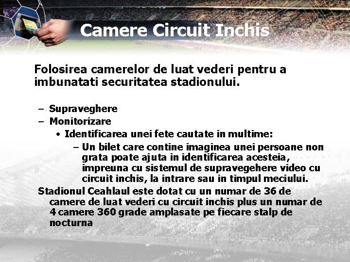 Camere Circuit Inchis Folosirea camerelor de luat vederi pentru a imbunatati securitatea stadionului. –