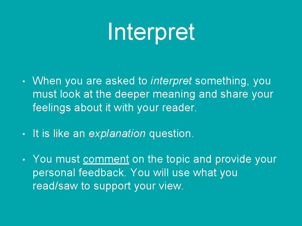 Interpret • When you are asked to interpret something, you must look at the
