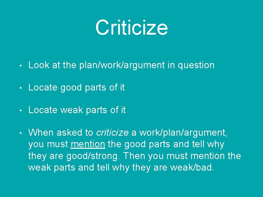 Criticize • Look at the plan/work/argument in question • Locate good parts of it