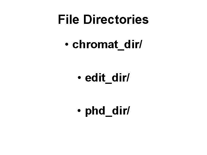 File Directories • chromat_dir/ • edit_dir/ • phd_dir/ 
