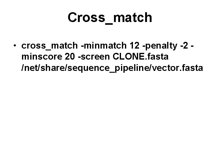 Cross_match • cross_match -minmatch 12 -penalty -2 minscore 20 -screen CLONE. fasta /net/share/sequence_pipeline/vector. fasta