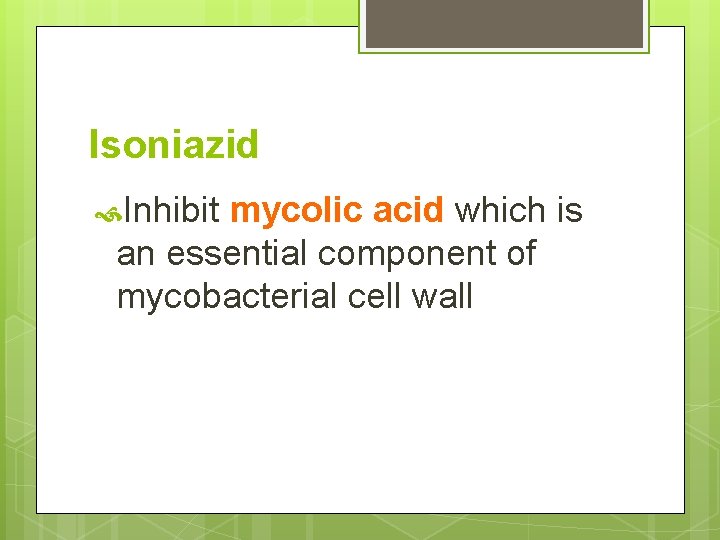 Isoniazid Inhibit mycolic acid which is an essential component of mycobacterial cell wall 
