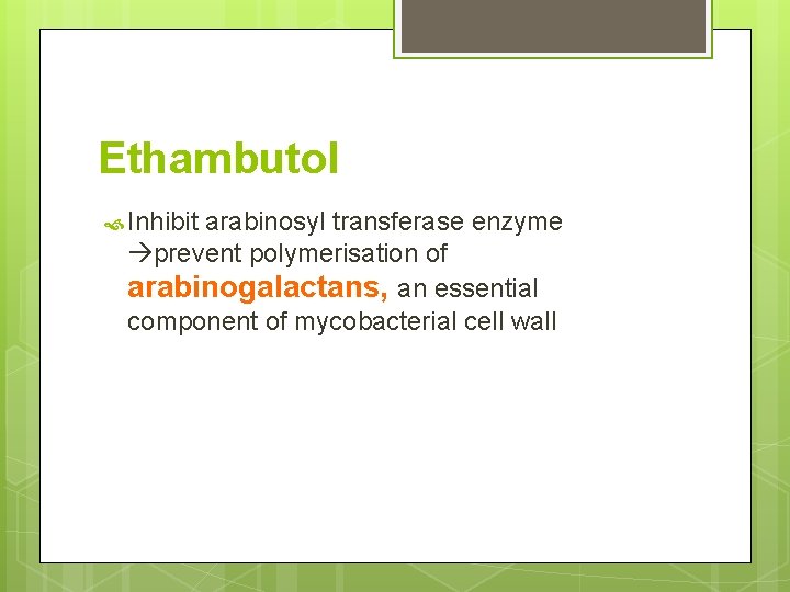 Ethambutol Inhibit arabinosyl transferase enzyme prevent polymerisation of arabinogalactans, an essential component of mycobacterial