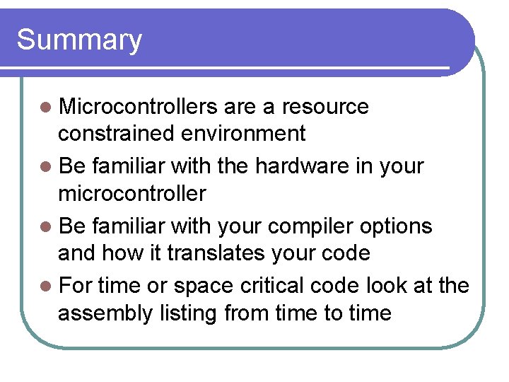 Summary l Microcontrollers are a resource constrained environment l Be familiar with the hardware