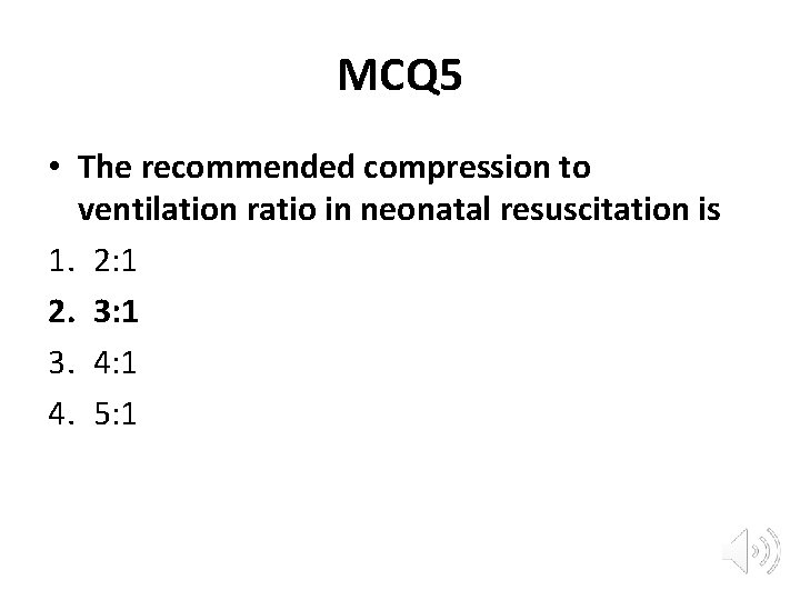 MCQ 5 • The recommended compression to ventilation ratio in neonatal resuscitation is 1.
