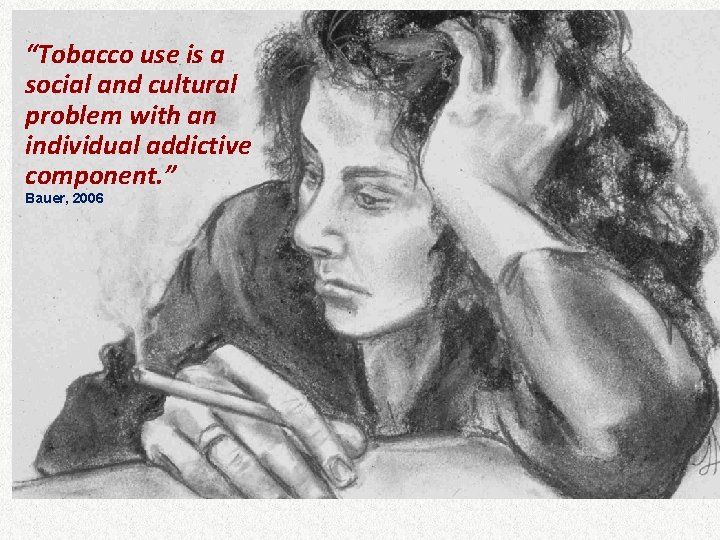 “Tobacco use is a social and cultural problem with an individual addictive component. ”