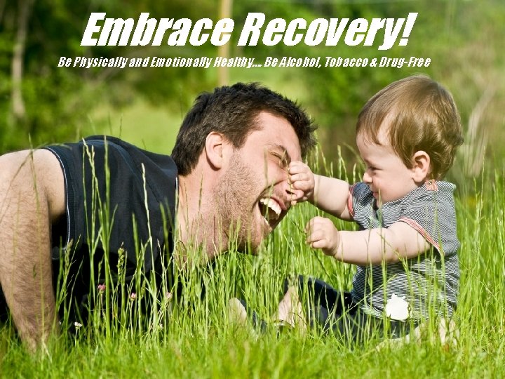 Embrace Recovery! Be Physically and Emotionally Healthy…. Be Alcohol, Tobacco & Drug-Free 