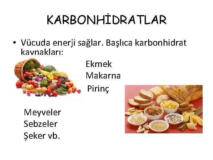 KARBONHİDRATLAR • Vücuda enerji sağlar. Başlıca karbonhidrat kaynakları: Ekmek Makarna Pirinç Meyveler Sebzeler Şeker